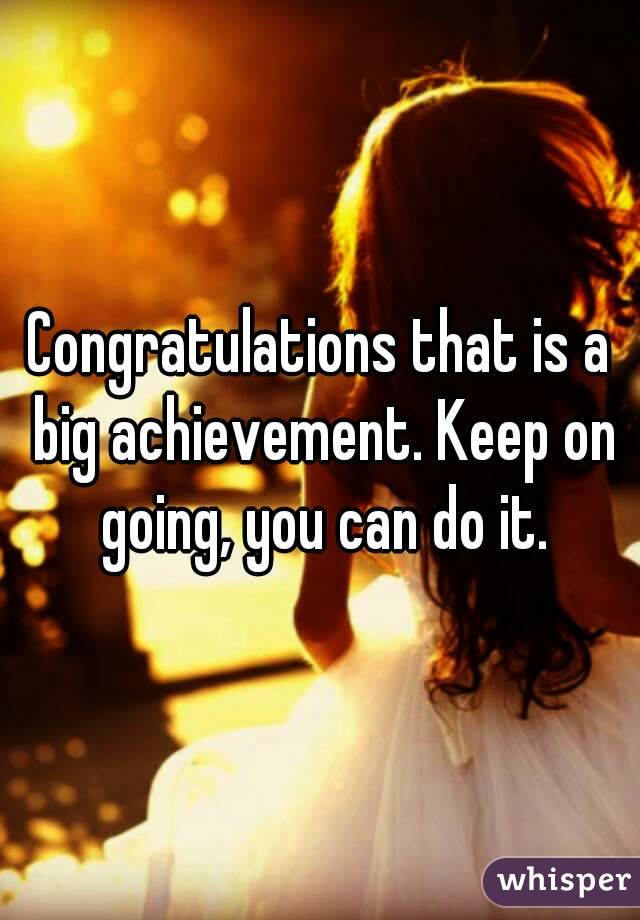 Congratulations that is a big achievement. Keep on going, you can do it.