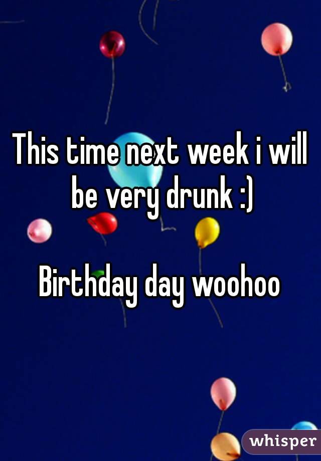 This time next week i will be very drunk :)

Birthday day woohoo