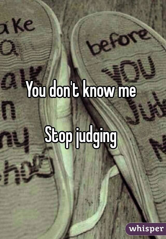 You don't know me 

Stop judging 