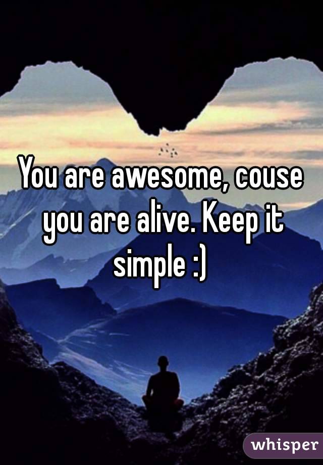 You are awesome, couse you are alive. Keep it simple :) 