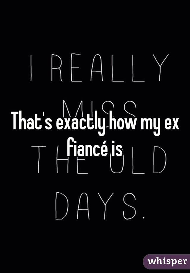 That's exactly how my ex fiancé is