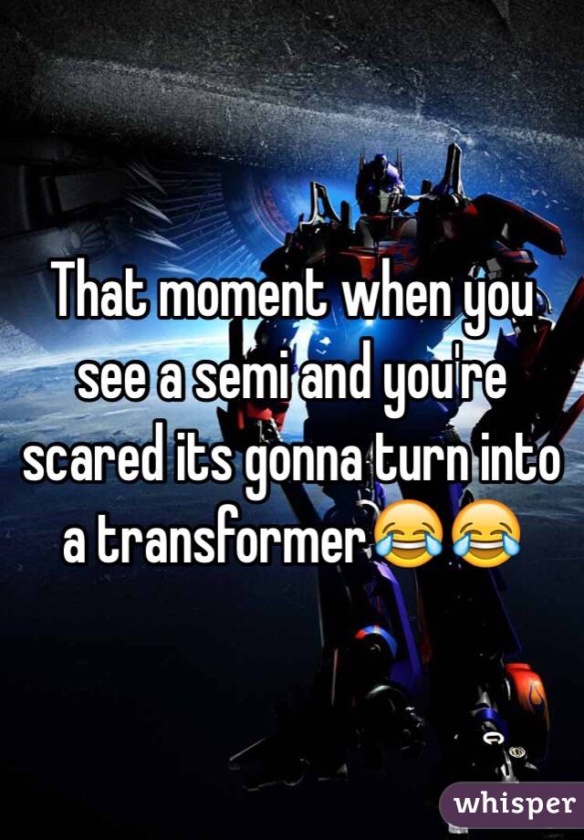 That moment when you see a semi and you're scared its gonna turn into a transformer😂😂