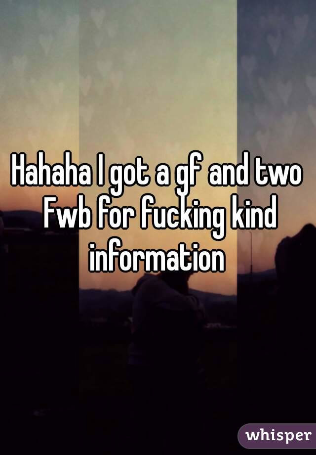 Hahaha I got a gf and two Fwb for fucking kind information 