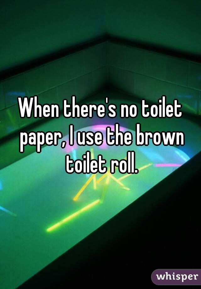 When there's no toilet paper, I use the brown toilet roll.