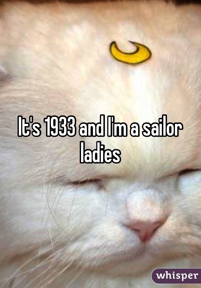 It's 1933 and I'm a sailor ladies