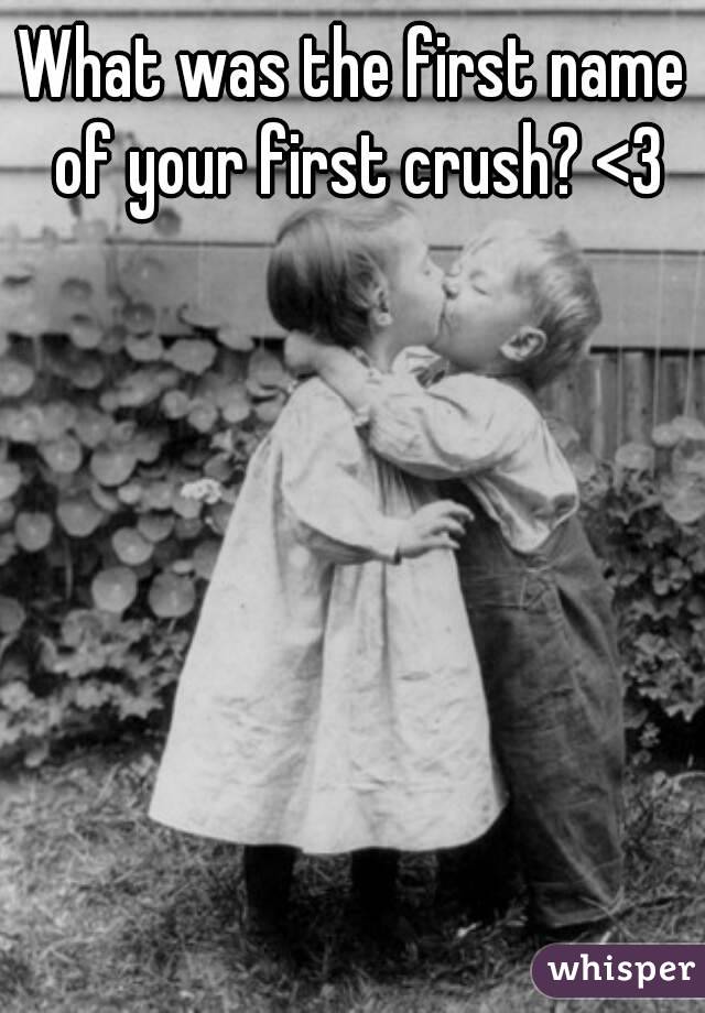 What was the first name of your first crush? <3