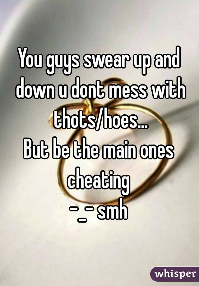 You guys swear up and down u dont mess with thots/hoes...
But be the main ones cheating 
-_- smh