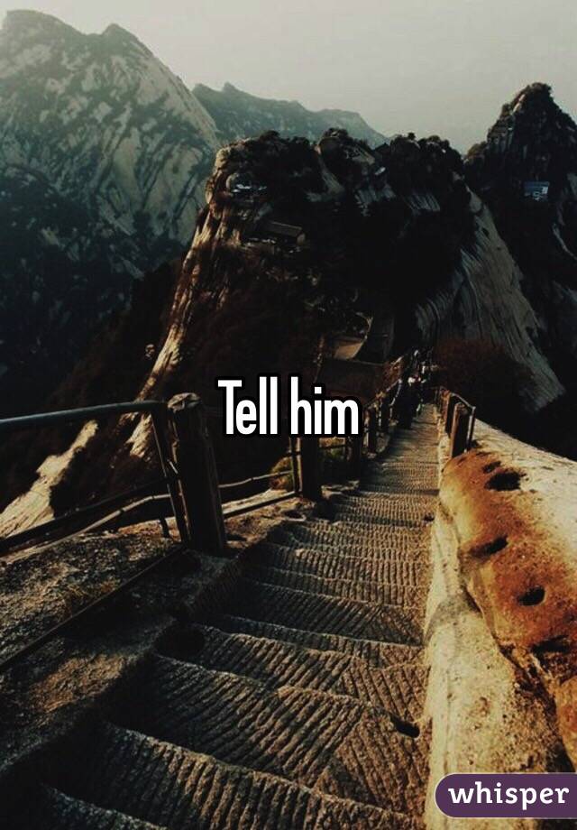 Tell him