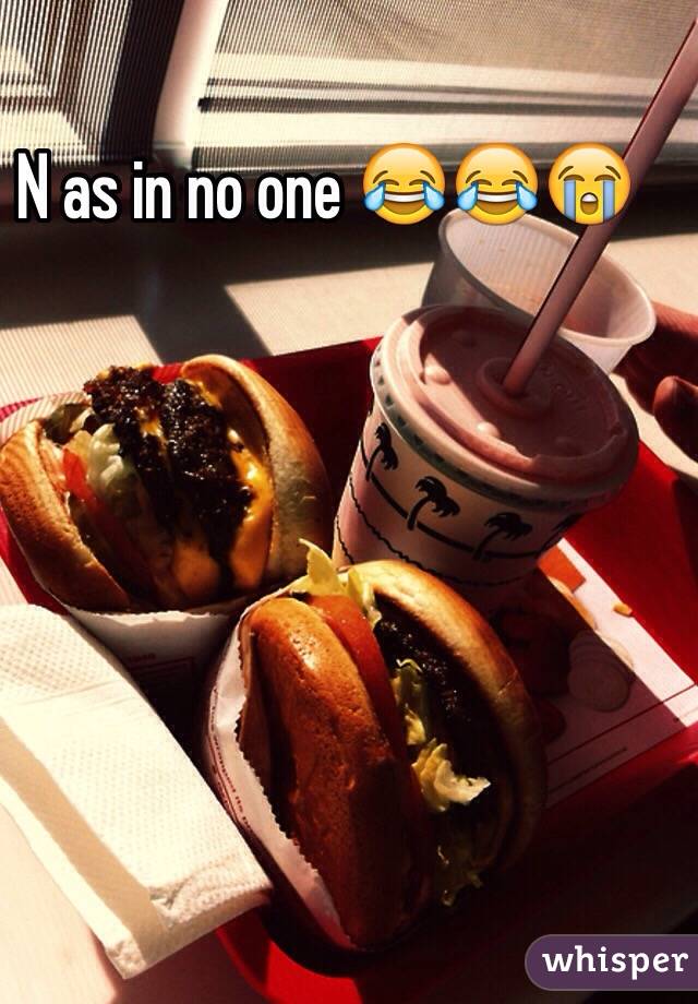 N as in no one 😂😂😭