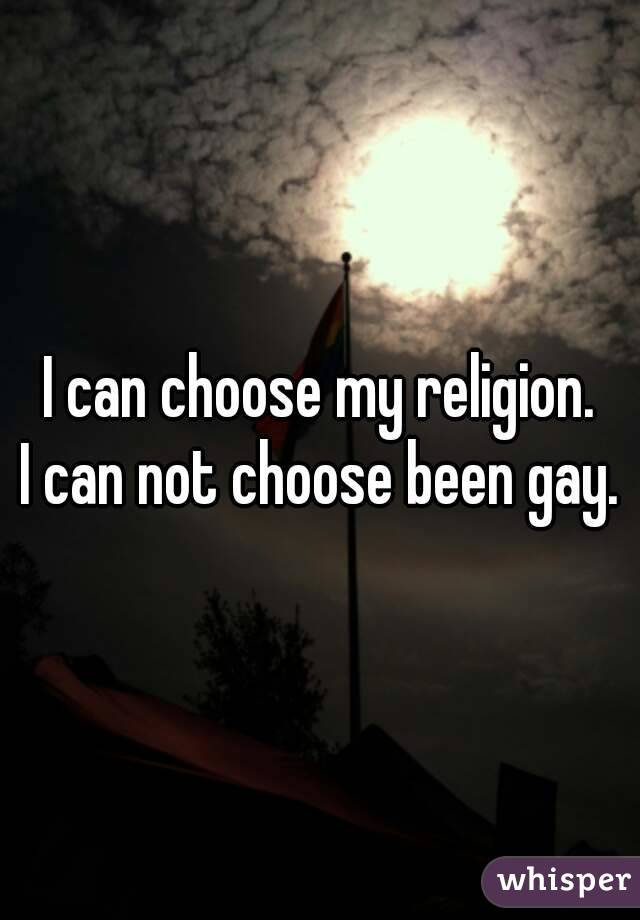 I can choose my religion.
I can not choose been gay.
