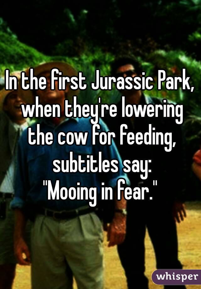 In the first Jurassic Park, when they're lowering the cow for feeding, subtitles say:
"Mooing in fear."
