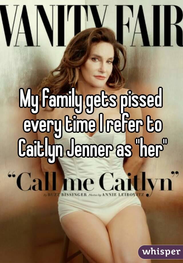 My family gets pissed every time I refer to Caitlyn Jenner as "her"