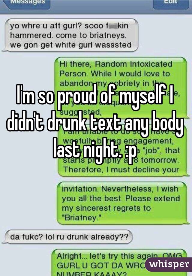 I'm so proud of myself I didn't drunk text any body last night. :p