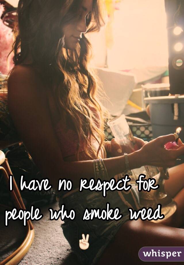 I have no respect for people who smoke weed ✌🏻️