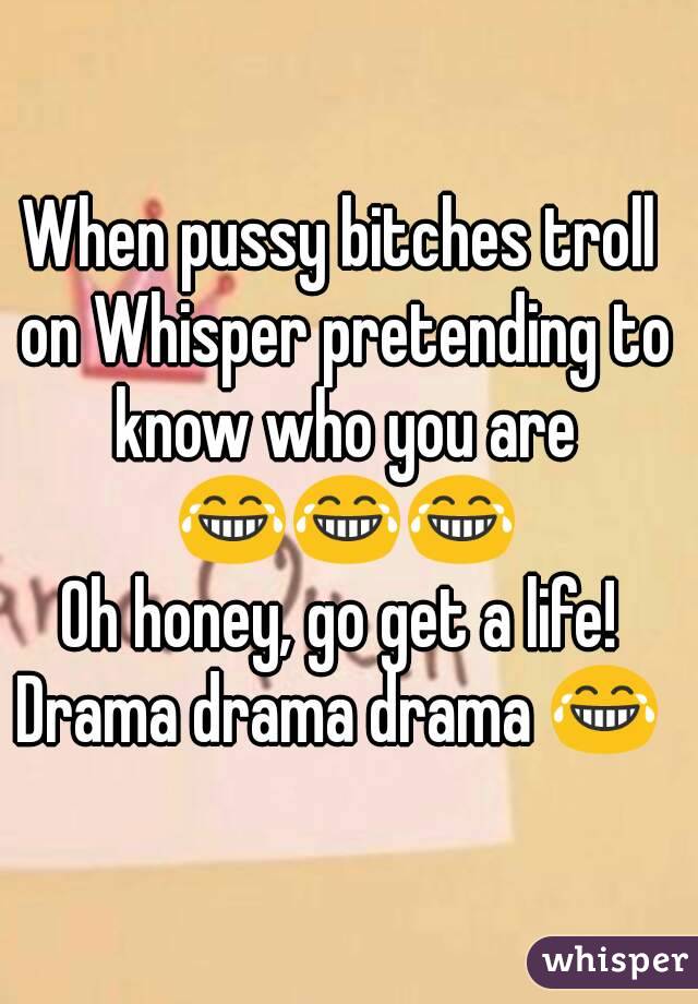 When pussy bitches troll on Whisper pretending to know who you are 😂😂😂
Oh honey, go get a life!
Drama drama drama 😂