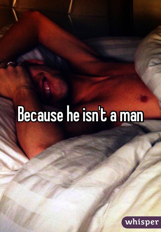 Because he isn't a man