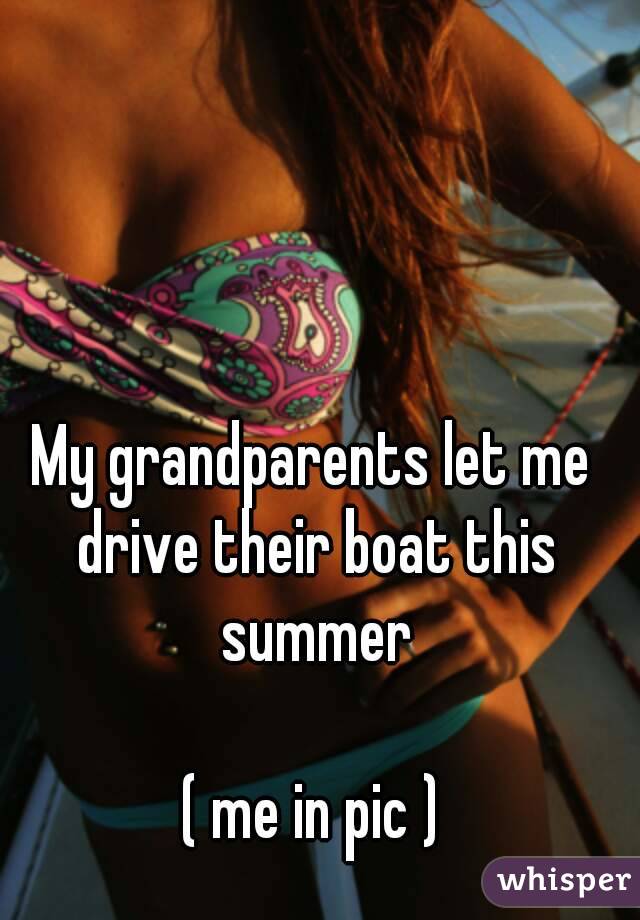 My grandparents let me drive their boat this summer

( me in pic )