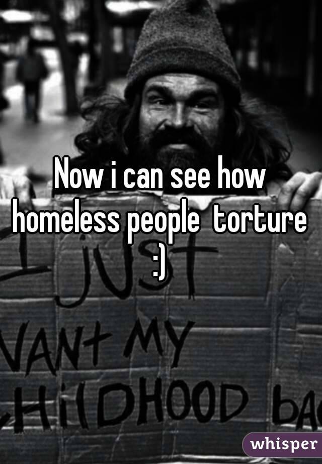 Now i can see how homeless people  torture 
:)