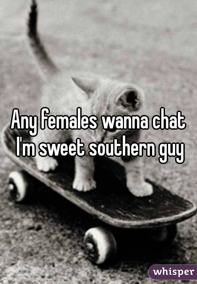 Any females wanna chat I'm sweet southern guy