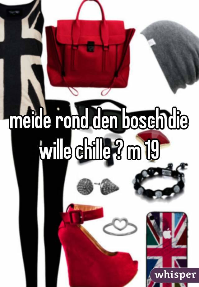 meide rond den bosch die wille chille ? m 19 