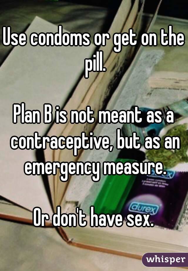 Use condoms or get on the pill.

Plan B is not meant as a contraceptive, but as an emergency measure.

Or don't have sex.