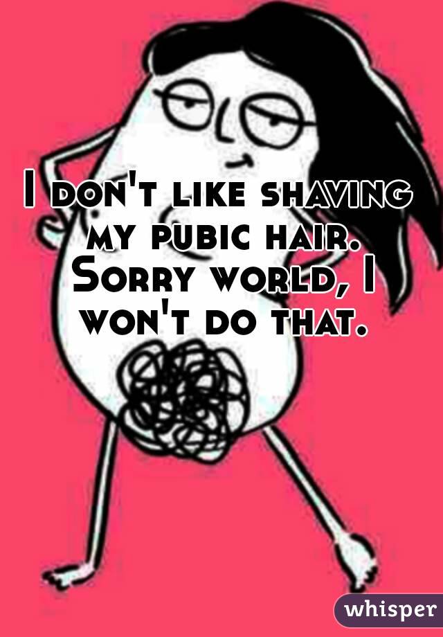 I don't like shaving my pubic hair. Sorry world, I won't do that.