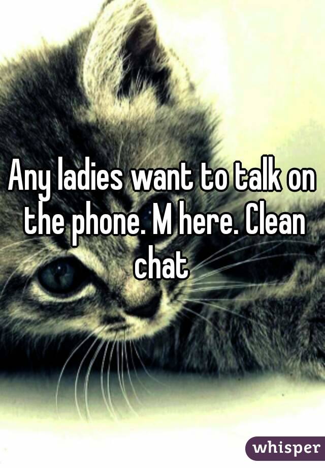 Any ladies want to talk on the phone. M here. Clean chat 