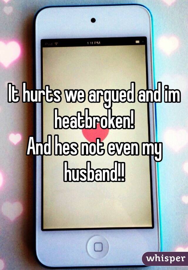 It hurts we argued and im heatbroken!
And hes not even my husband!!