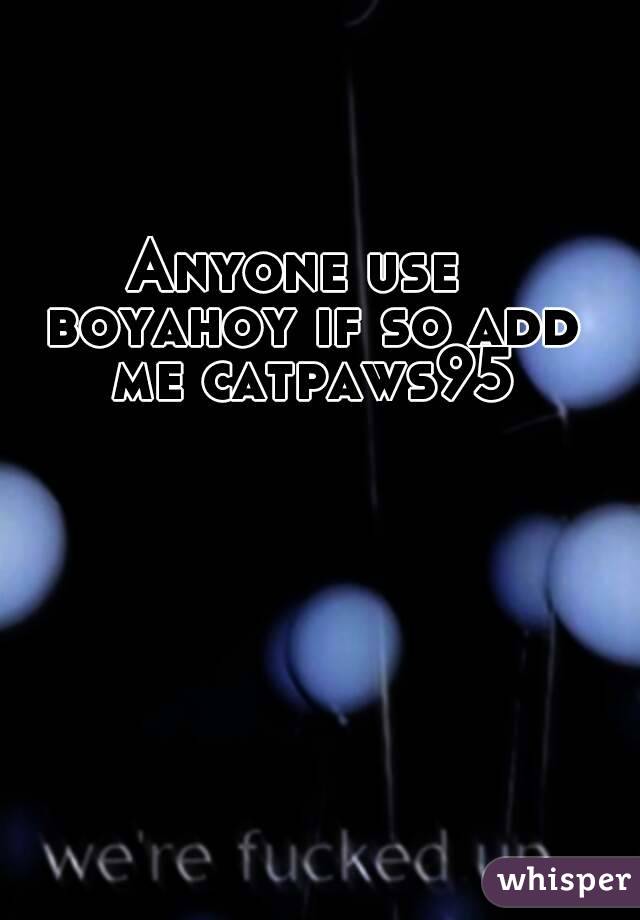 Anyone use  boyahoy if so add me catpaws95