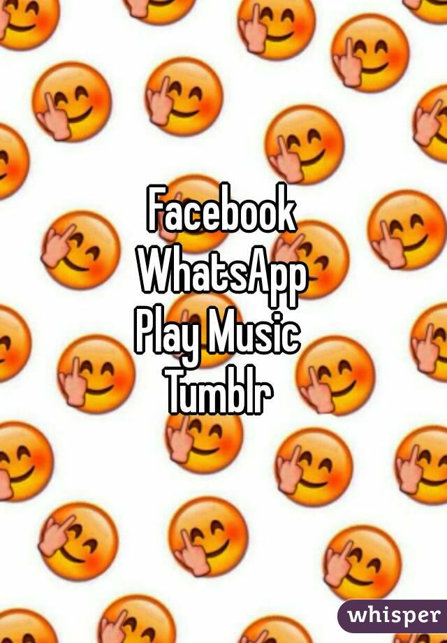 Facebook
WhatsApp
Play Music 
Tumblr 