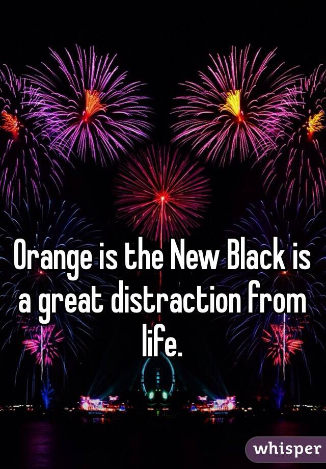 Orange is the New Black is a great distraction from life. 