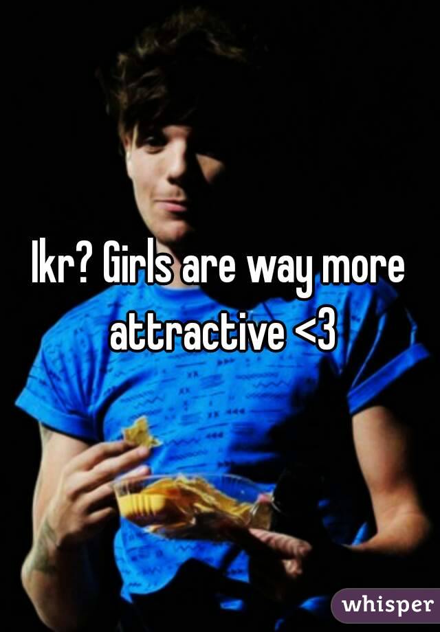 Ikr? Girls are way more attractive <3