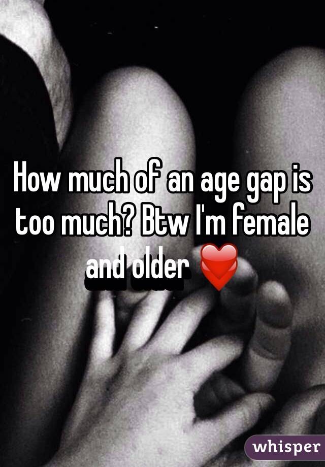 How much of an age gap is too much? Btw I'm female and older ❤️