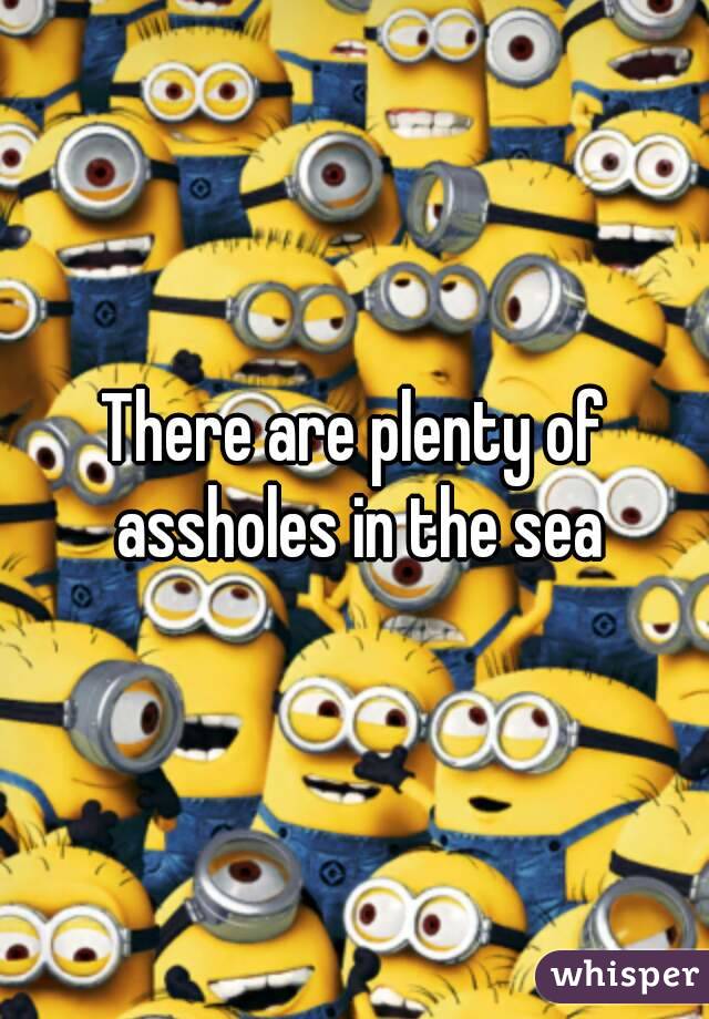 There are plenty of assholes in the sea