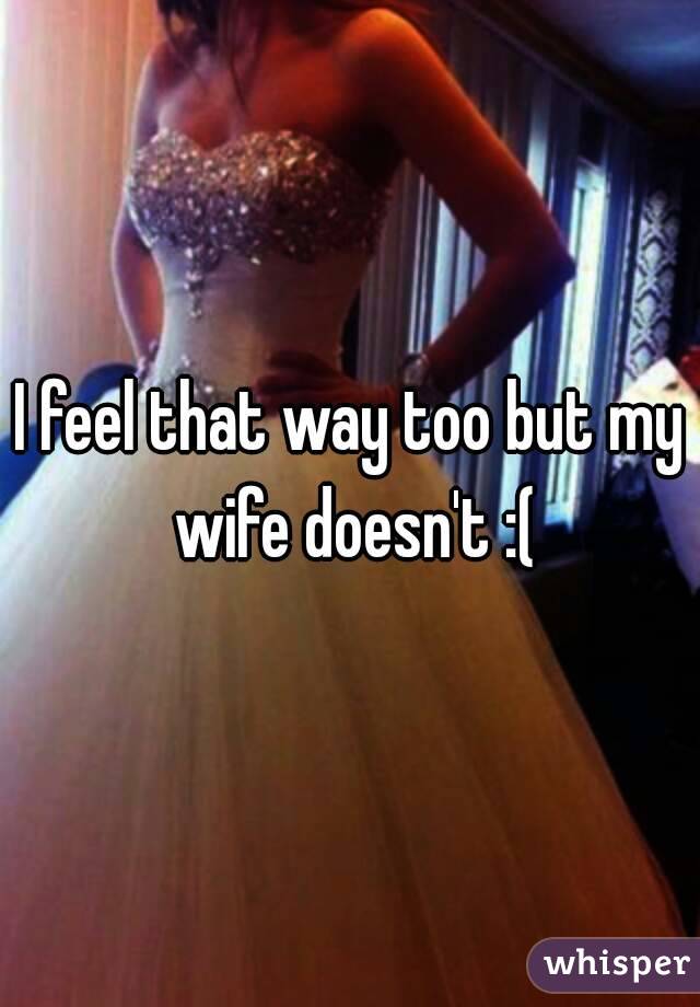 I feel that way too but my wife doesn't :(