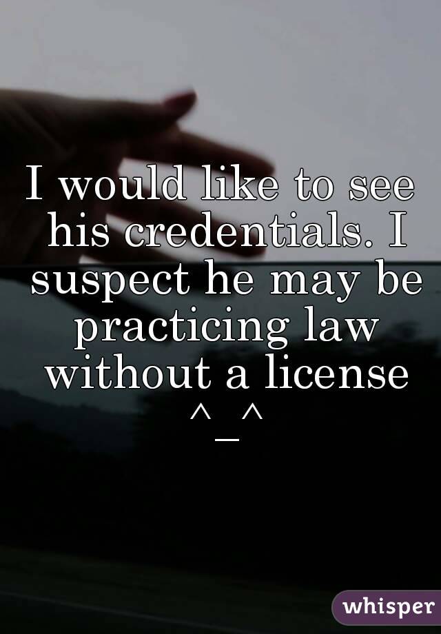 I would like to see his credentials. I suspect he may be practicing law without a license ^_^