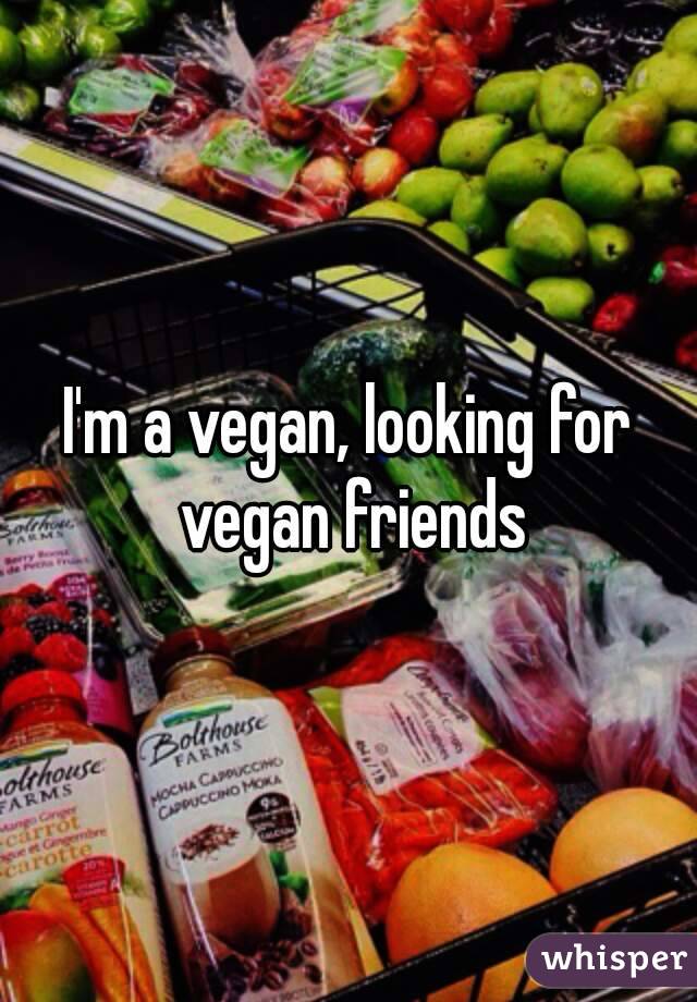 I'm a vegan, looking for vegan friends