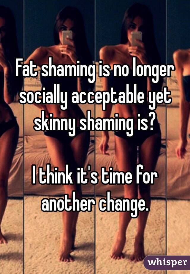 Fat shaming is no longer socially acceptable yet skinny shaming is?

I think it's time for another change.