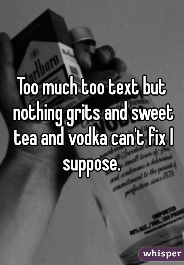 Too much too text but nothing grits and sweet tea and vodka can't fix I suppose. 