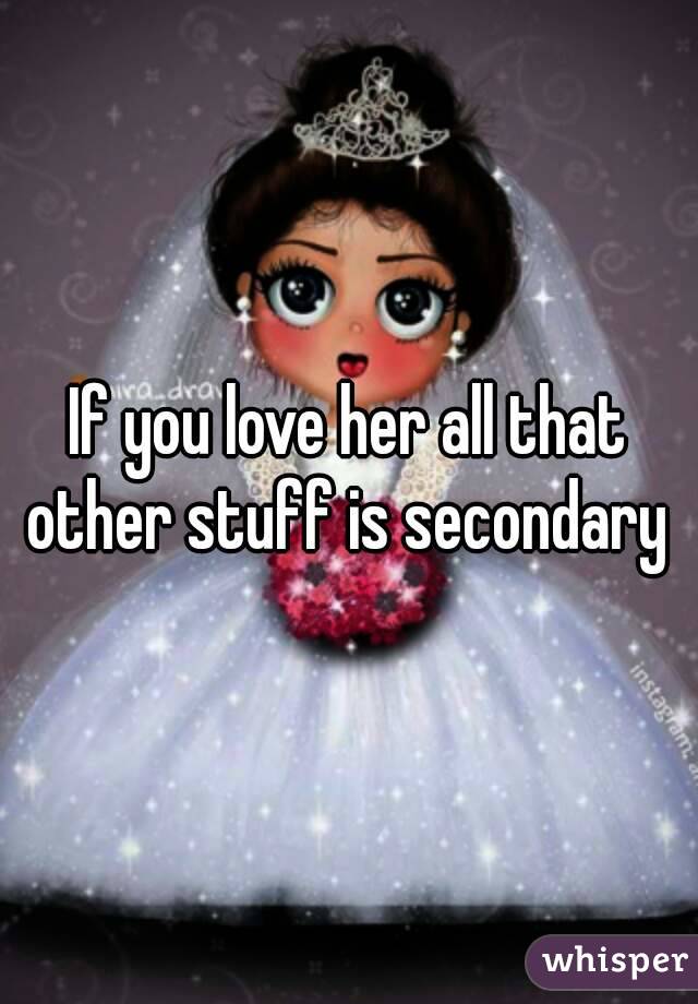 If you love her all that other stuff is secondary 