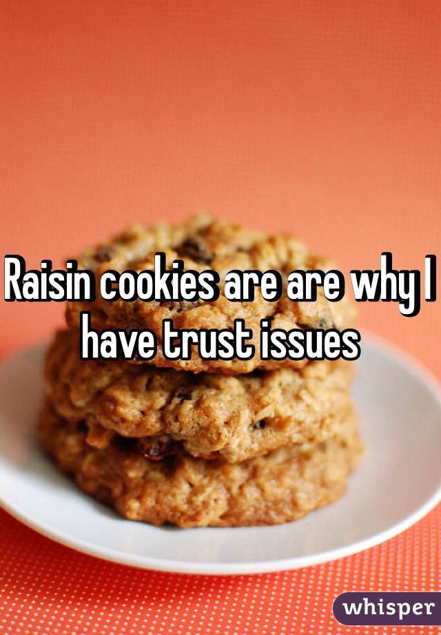 Raisin cookies are are why I have trust issues