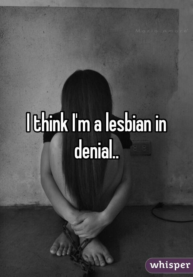 I think I'm a lesbian in denial..