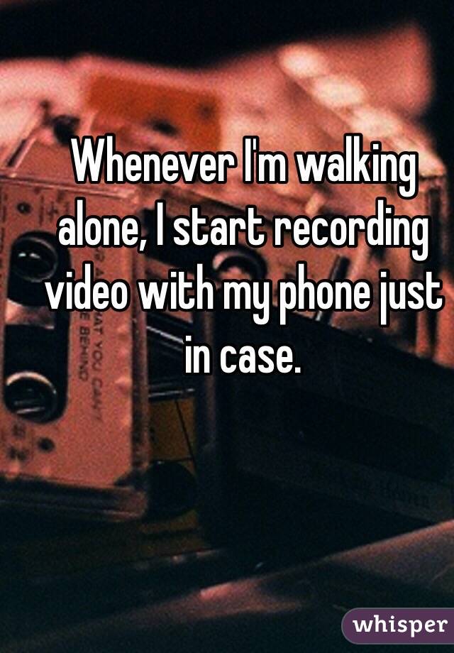 Whenever I'm walking alone, I start recording video with my phone just in case.