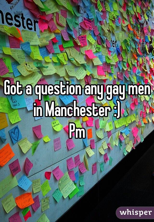 Got a question any gay men in Manchester :) 
Pm 