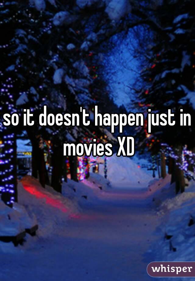 so it doesn't happen just in movies XD