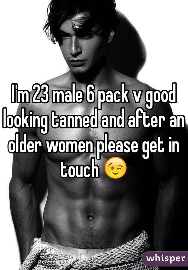 I'm 23 male 6 pack v good looking tanned and after an older women please get in touch 😉