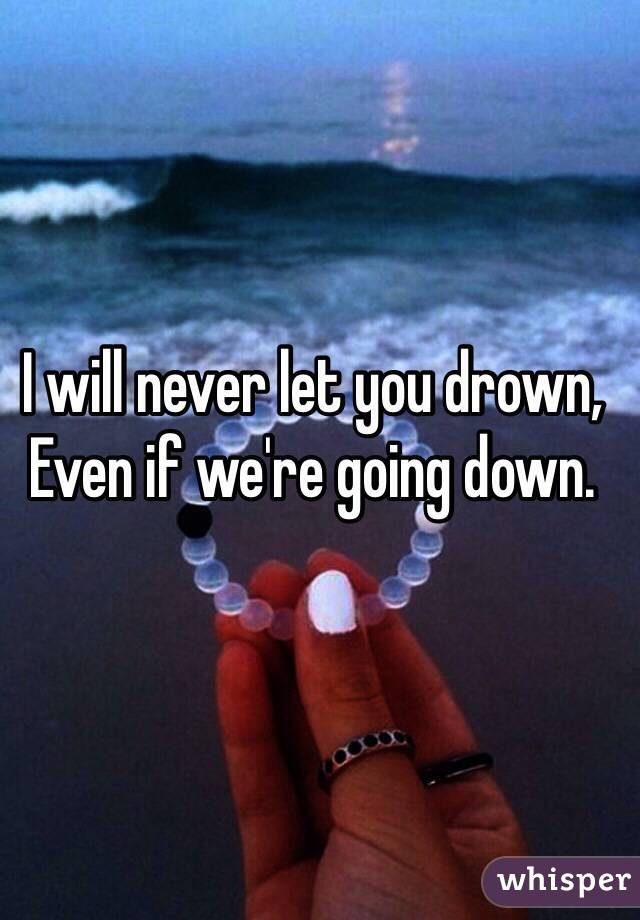 I will never let you drown,
Even if we're going down.