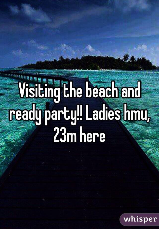 Visiting the beach and ready party!! Ladies hmu, 23m here