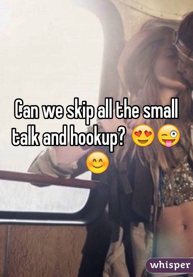 Can we skip all the small talk and hookup? 😍😜😊