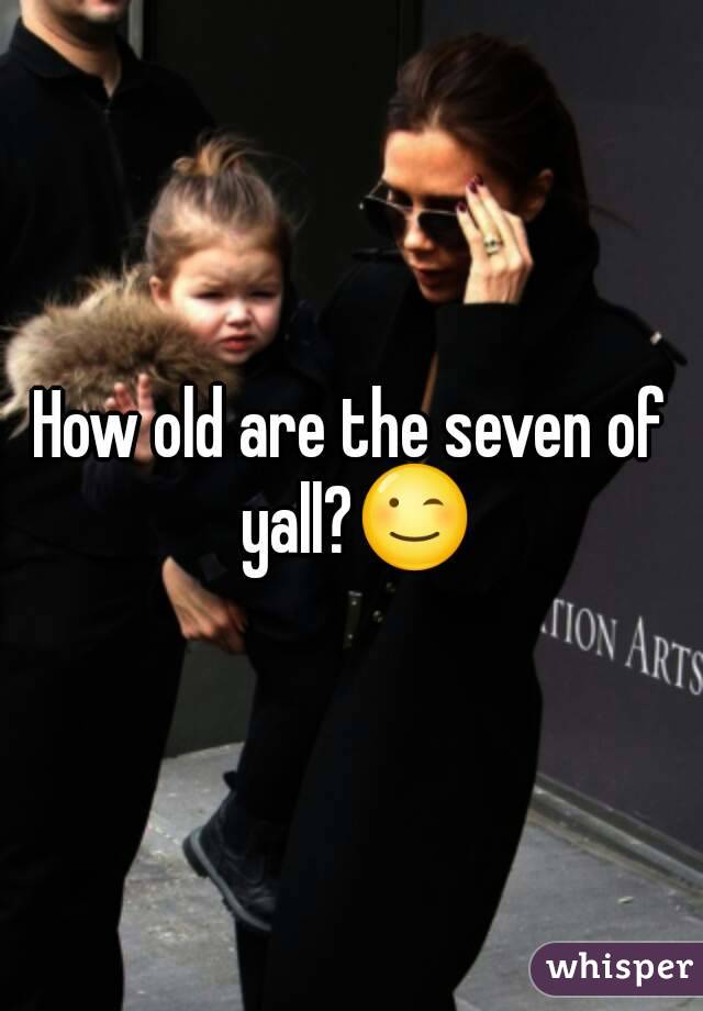 How old are the seven of yall?😉